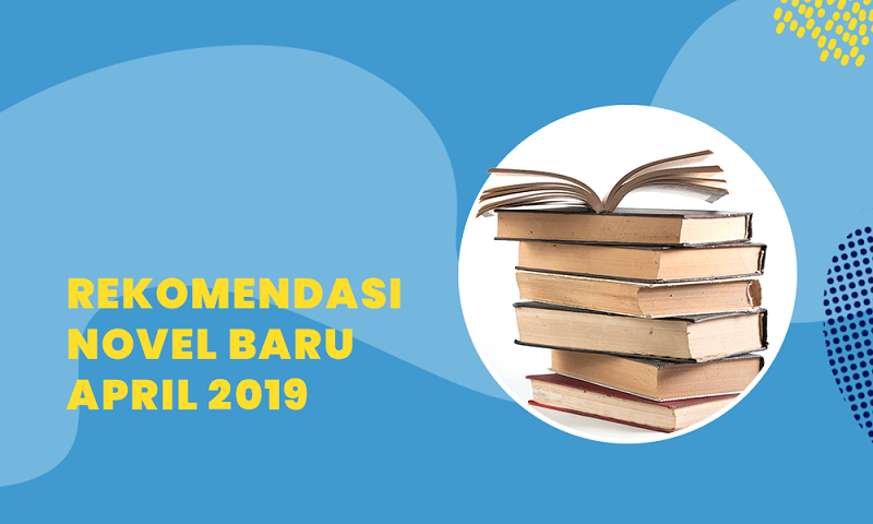 Rekomendasi Novel Lokal dan Terjemahan Terbaru April 2019
